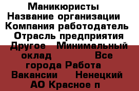 Маникюристы › Название организации ­ Компания-работодатель › Отрасль предприятия ­ Другое › Минимальный оклад ­ 30 000 - Все города Работа » Вакансии   . Ненецкий АО,Красное п.